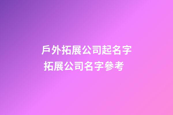 戶外拓展公司起名字 拓展公司名字參考